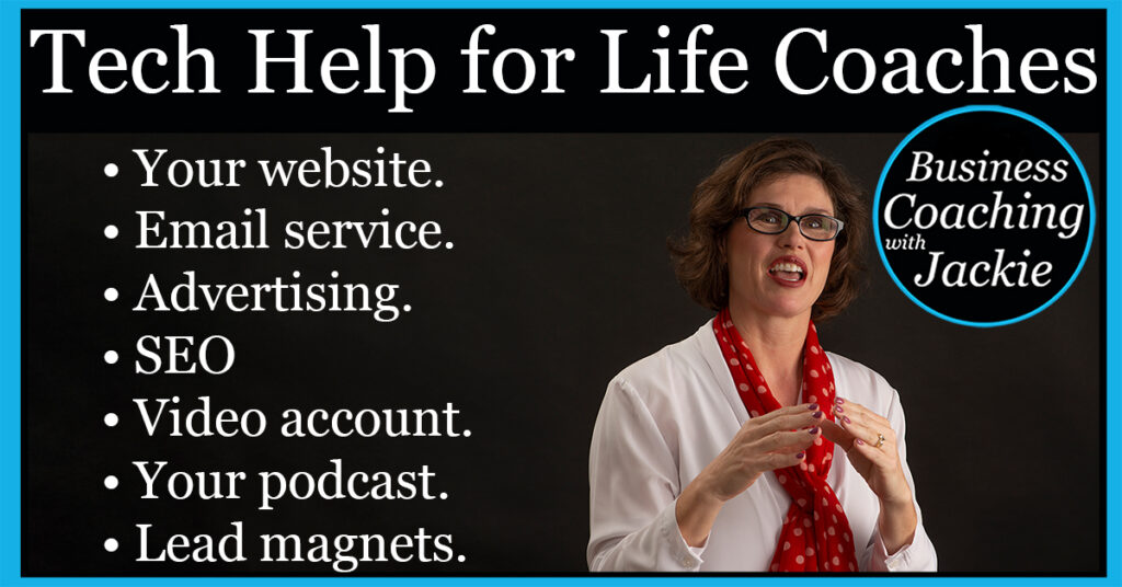 Tech Help for Life Coaches.  Get help with your website, email service, advertising, SEO, video account, podcast, lead magnets, and more.