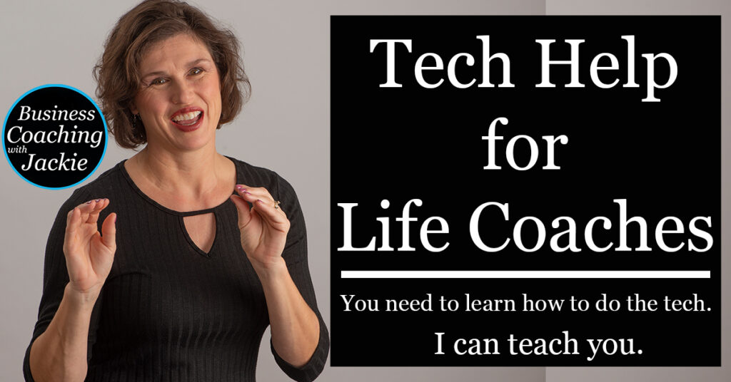 Tech Help for Life Coaches. You need to learn how to do the tech. I can teach you. Business Coaching with Jackie